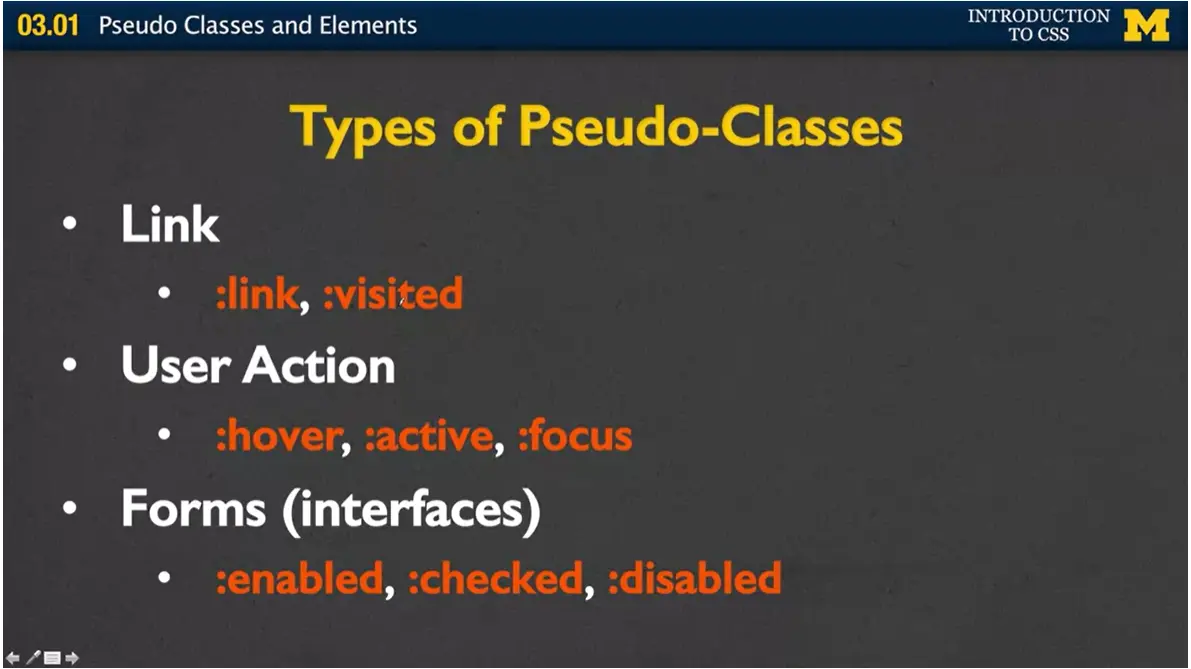 Types of Pseudo-Classes; link, visited, hover, active, focus, enabled, checked, 
    & disabled.