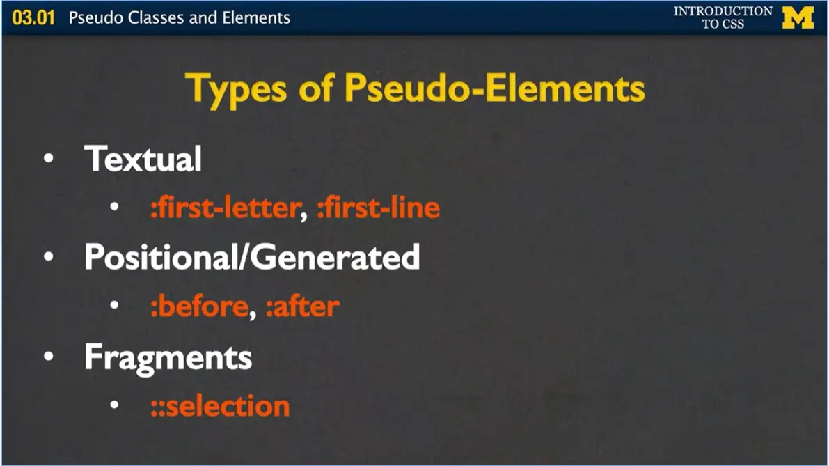 Types of Pseudo-Classes; Textual, Positional/Generated, Fragments; first-
    letter, fist-line, before, after, & selection.